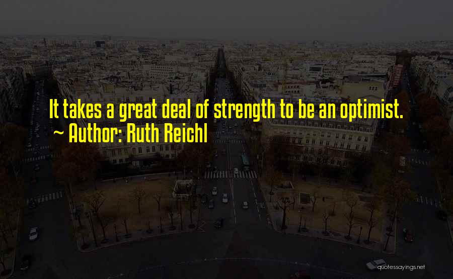 Ruth Reichl Quotes: It Takes A Great Deal Of Strength To Be An Optimist.