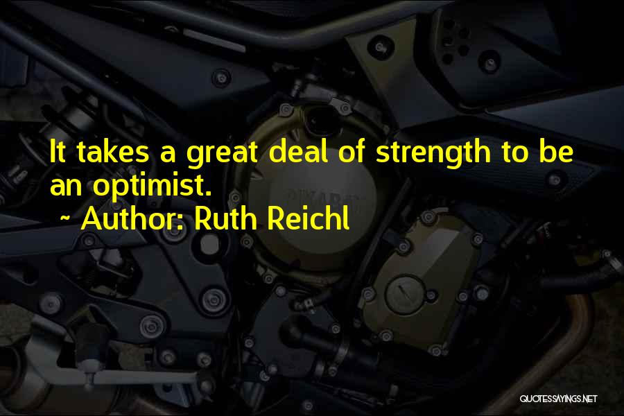 Ruth Reichl Quotes: It Takes A Great Deal Of Strength To Be An Optimist.