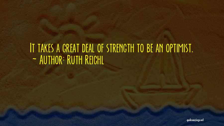 Ruth Reichl Quotes: It Takes A Great Deal Of Strength To Be An Optimist.