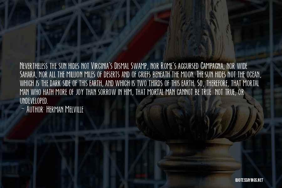 Herman Melville Quotes: Nevertheless The Sun Hides Not Virginia's Dismal Swamp, Nor Rome's Accursed Campagna, Nor Wide Sahara, Nor All The Million Miles