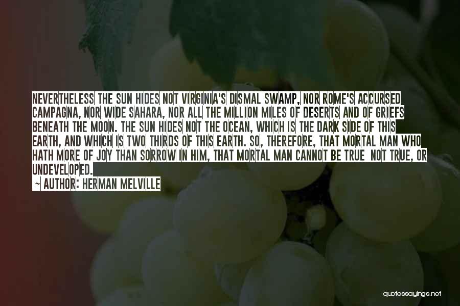 Herman Melville Quotes: Nevertheless The Sun Hides Not Virginia's Dismal Swamp, Nor Rome's Accursed Campagna, Nor Wide Sahara, Nor All The Million Miles