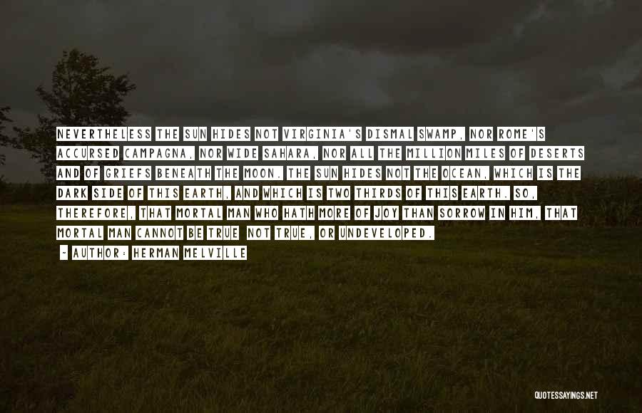 Herman Melville Quotes: Nevertheless The Sun Hides Not Virginia's Dismal Swamp, Nor Rome's Accursed Campagna, Nor Wide Sahara, Nor All The Million Miles