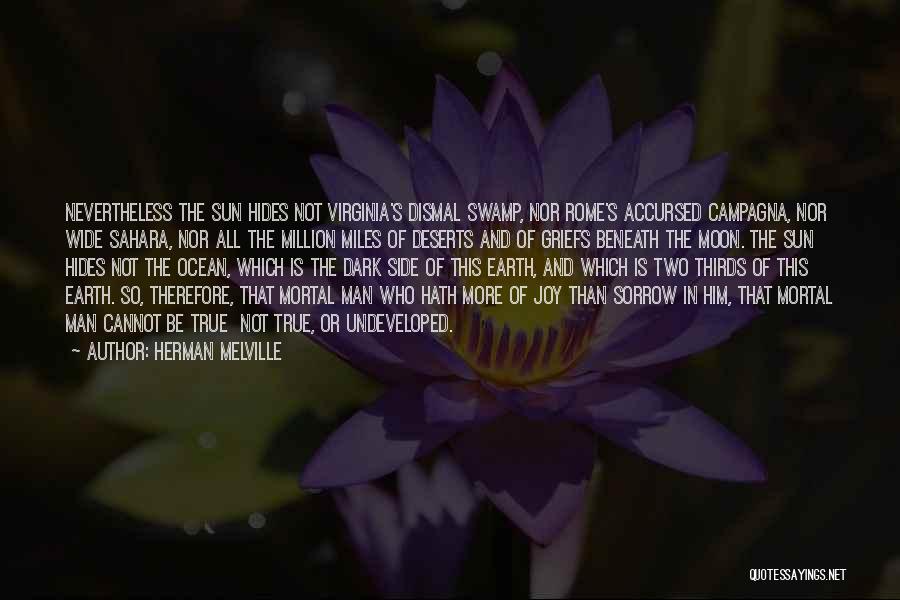 Herman Melville Quotes: Nevertheless The Sun Hides Not Virginia's Dismal Swamp, Nor Rome's Accursed Campagna, Nor Wide Sahara, Nor All The Million Miles