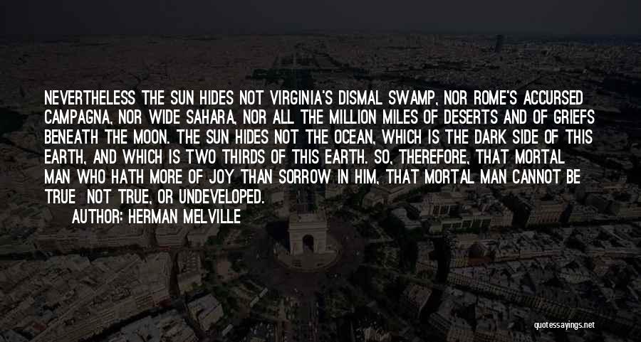 Herman Melville Quotes: Nevertheless The Sun Hides Not Virginia's Dismal Swamp, Nor Rome's Accursed Campagna, Nor Wide Sahara, Nor All The Million Miles