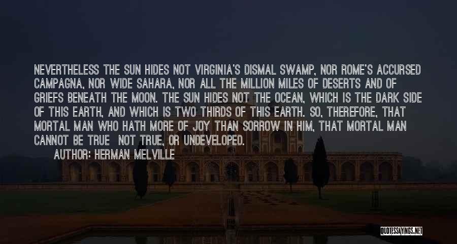 Herman Melville Quotes: Nevertheless The Sun Hides Not Virginia's Dismal Swamp, Nor Rome's Accursed Campagna, Nor Wide Sahara, Nor All The Million Miles