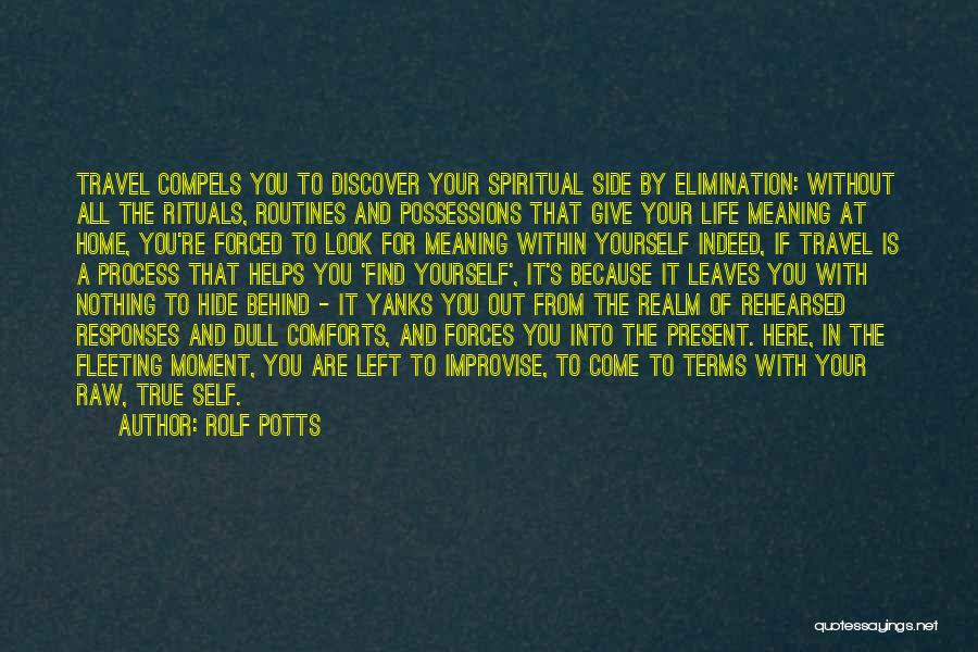 Rolf Potts Quotes: Travel Compels You To Discover Your Spiritual Side By Elimination: Without All The Rituals, Routines And Possessions That Give Your