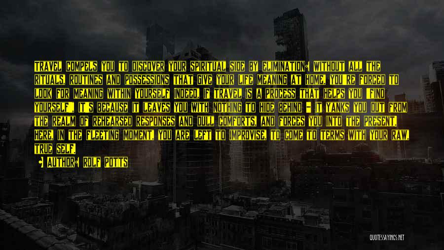 Rolf Potts Quotes: Travel Compels You To Discover Your Spiritual Side By Elimination: Without All The Rituals, Routines And Possessions That Give Your