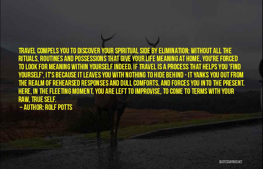 Rolf Potts Quotes: Travel Compels You To Discover Your Spiritual Side By Elimination: Without All The Rituals, Routines And Possessions That Give Your