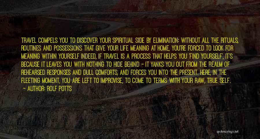 Rolf Potts Quotes: Travel Compels You To Discover Your Spiritual Side By Elimination: Without All The Rituals, Routines And Possessions That Give Your