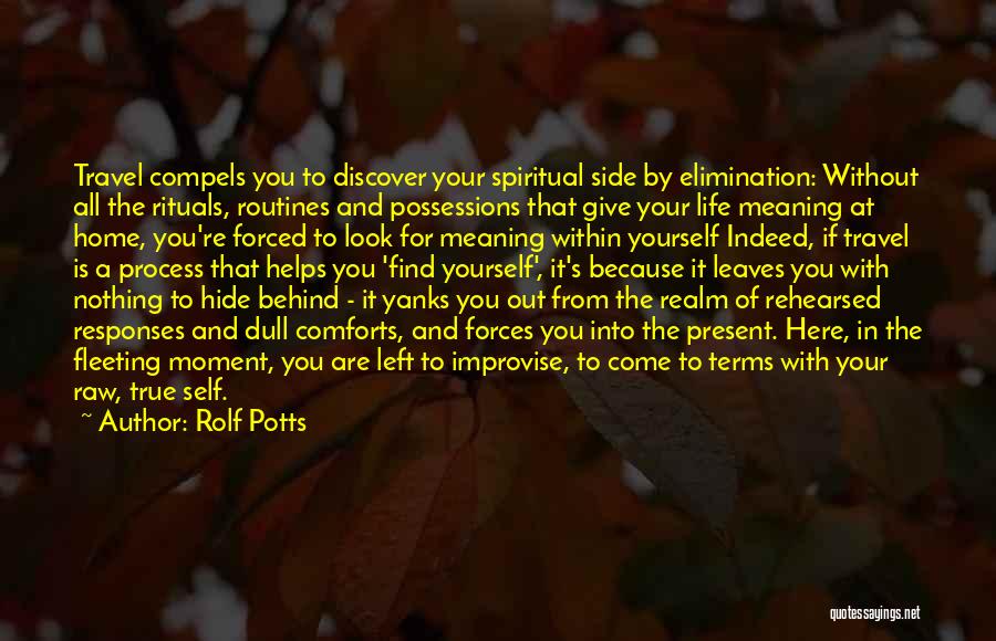 Rolf Potts Quotes: Travel Compels You To Discover Your Spiritual Side By Elimination: Without All The Rituals, Routines And Possessions That Give Your