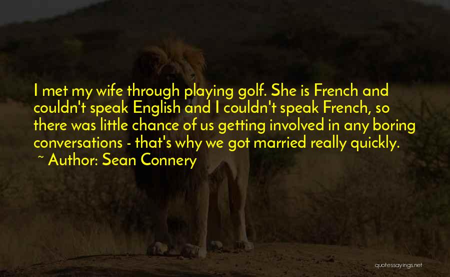 Sean Connery Quotes: I Met My Wife Through Playing Golf. She Is French And Couldn't Speak English And I Couldn't Speak French, So