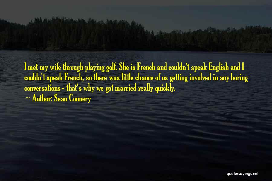 Sean Connery Quotes: I Met My Wife Through Playing Golf. She Is French And Couldn't Speak English And I Couldn't Speak French, So