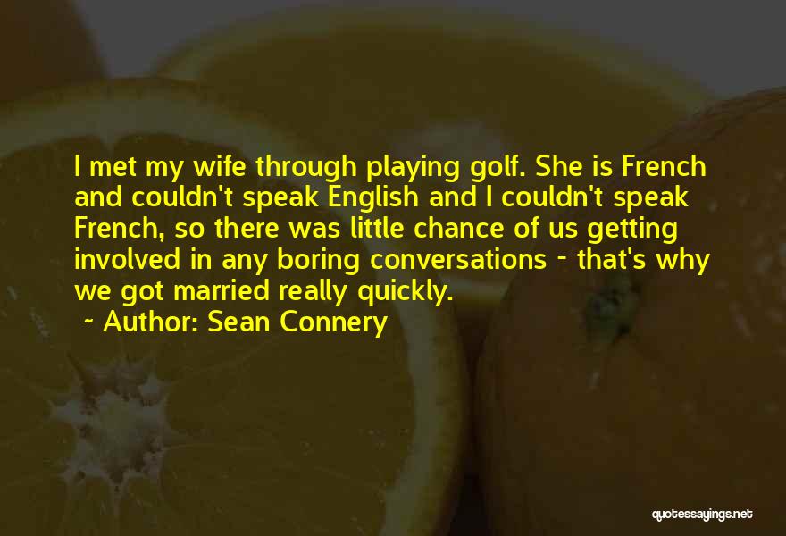 Sean Connery Quotes: I Met My Wife Through Playing Golf. She Is French And Couldn't Speak English And I Couldn't Speak French, So