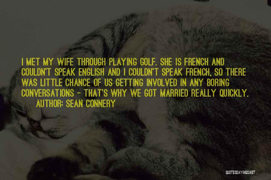 Sean Connery Quotes: I Met My Wife Through Playing Golf. She Is French And Couldn't Speak English And I Couldn't Speak French, So