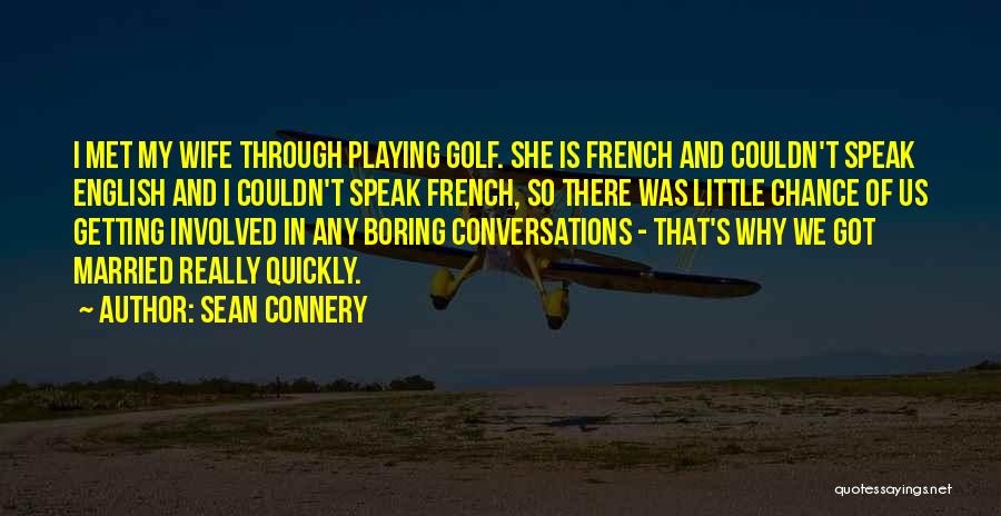 Sean Connery Quotes: I Met My Wife Through Playing Golf. She Is French And Couldn't Speak English And I Couldn't Speak French, So