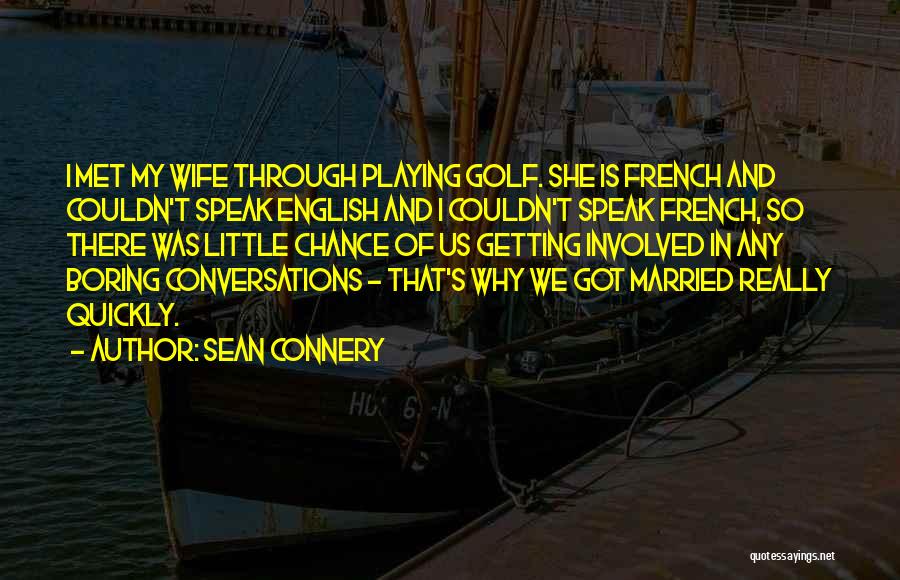 Sean Connery Quotes: I Met My Wife Through Playing Golf. She Is French And Couldn't Speak English And I Couldn't Speak French, So