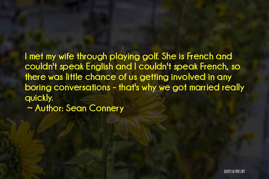 Sean Connery Quotes: I Met My Wife Through Playing Golf. She Is French And Couldn't Speak English And I Couldn't Speak French, So