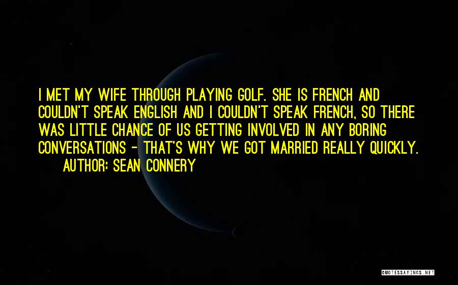 Sean Connery Quotes: I Met My Wife Through Playing Golf. She Is French And Couldn't Speak English And I Couldn't Speak French, So