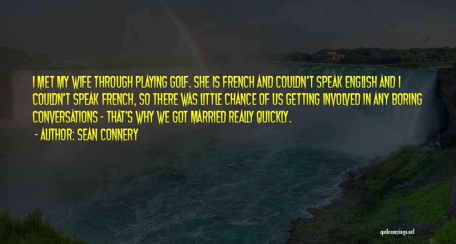 Sean Connery Quotes: I Met My Wife Through Playing Golf. She Is French And Couldn't Speak English And I Couldn't Speak French, So