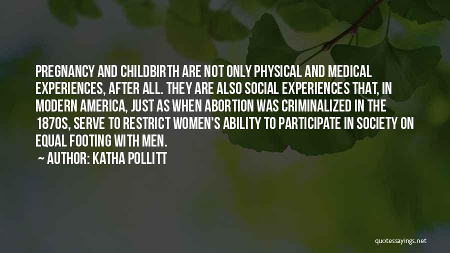 Katha Pollitt Quotes: Pregnancy And Childbirth Are Not Only Physical And Medical Experiences, After All. They Are Also Social Experiences That, In Modern