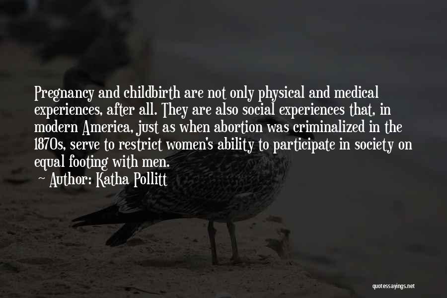 Katha Pollitt Quotes: Pregnancy And Childbirth Are Not Only Physical And Medical Experiences, After All. They Are Also Social Experiences That, In Modern