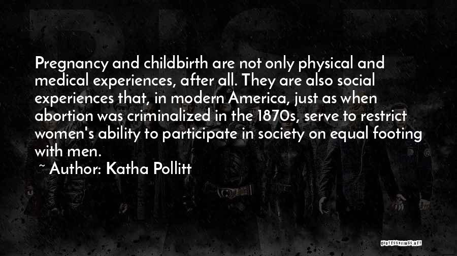 Katha Pollitt Quotes: Pregnancy And Childbirth Are Not Only Physical And Medical Experiences, After All. They Are Also Social Experiences That, In Modern