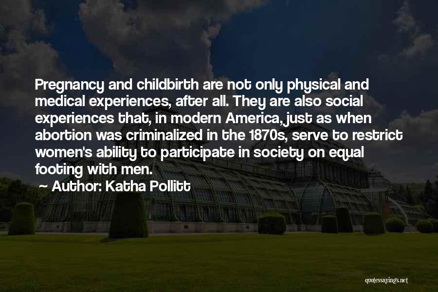 Katha Pollitt Quotes: Pregnancy And Childbirth Are Not Only Physical And Medical Experiences, After All. They Are Also Social Experiences That, In Modern