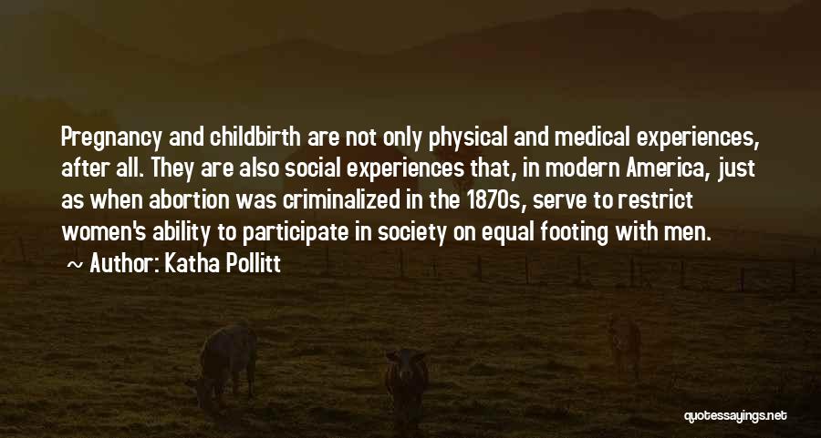 Katha Pollitt Quotes: Pregnancy And Childbirth Are Not Only Physical And Medical Experiences, After All. They Are Also Social Experiences That, In Modern