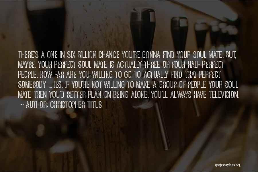 Christopher Titus Quotes: There's A One In Six Billion Chance You're Gonna Find Your Soul Mate. But, Maybe, Your Perfect Soul Mate Is