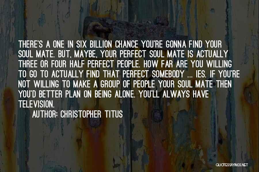 Christopher Titus Quotes: There's A One In Six Billion Chance You're Gonna Find Your Soul Mate. But, Maybe, Your Perfect Soul Mate Is