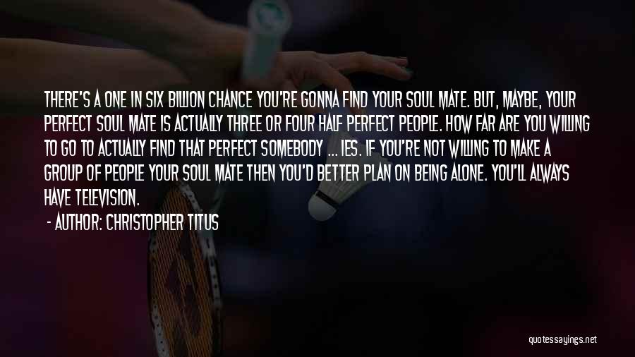 Christopher Titus Quotes: There's A One In Six Billion Chance You're Gonna Find Your Soul Mate. But, Maybe, Your Perfect Soul Mate Is