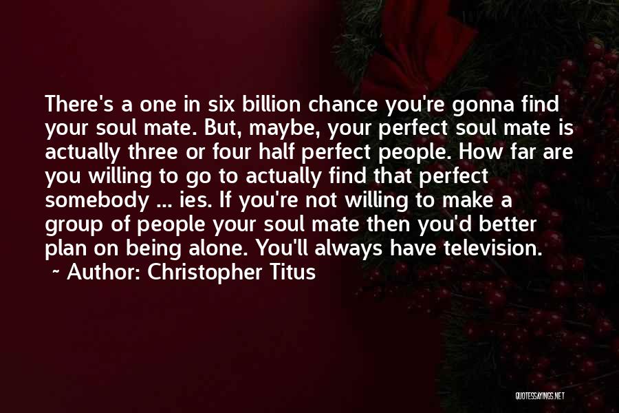 Christopher Titus Quotes: There's A One In Six Billion Chance You're Gonna Find Your Soul Mate. But, Maybe, Your Perfect Soul Mate Is