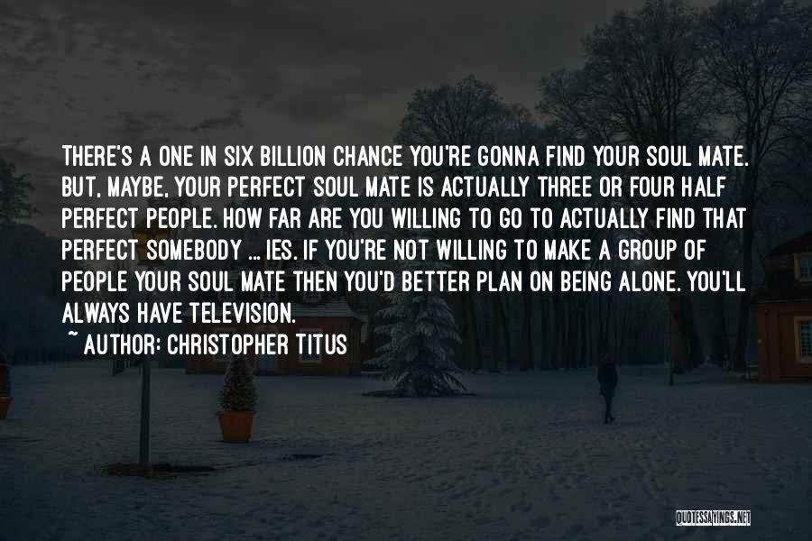 Christopher Titus Quotes: There's A One In Six Billion Chance You're Gonna Find Your Soul Mate. But, Maybe, Your Perfect Soul Mate Is