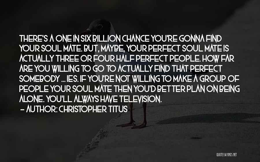 Christopher Titus Quotes: There's A One In Six Billion Chance You're Gonna Find Your Soul Mate. But, Maybe, Your Perfect Soul Mate Is