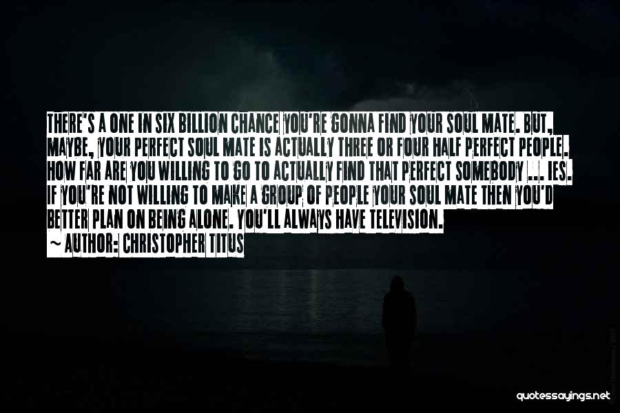 Christopher Titus Quotes: There's A One In Six Billion Chance You're Gonna Find Your Soul Mate. But, Maybe, Your Perfect Soul Mate Is