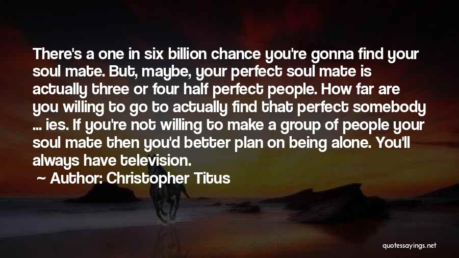 Christopher Titus Quotes: There's A One In Six Billion Chance You're Gonna Find Your Soul Mate. But, Maybe, Your Perfect Soul Mate Is