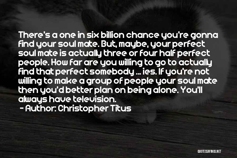 Christopher Titus Quotes: There's A One In Six Billion Chance You're Gonna Find Your Soul Mate. But, Maybe, Your Perfect Soul Mate Is