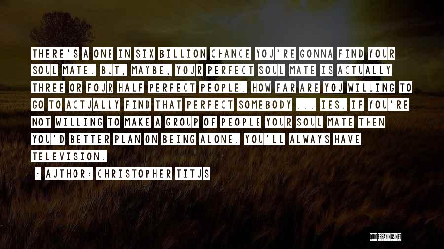 Christopher Titus Quotes: There's A One In Six Billion Chance You're Gonna Find Your Soul Mate. But, Maybe, Your Perfect Soul Mate Is