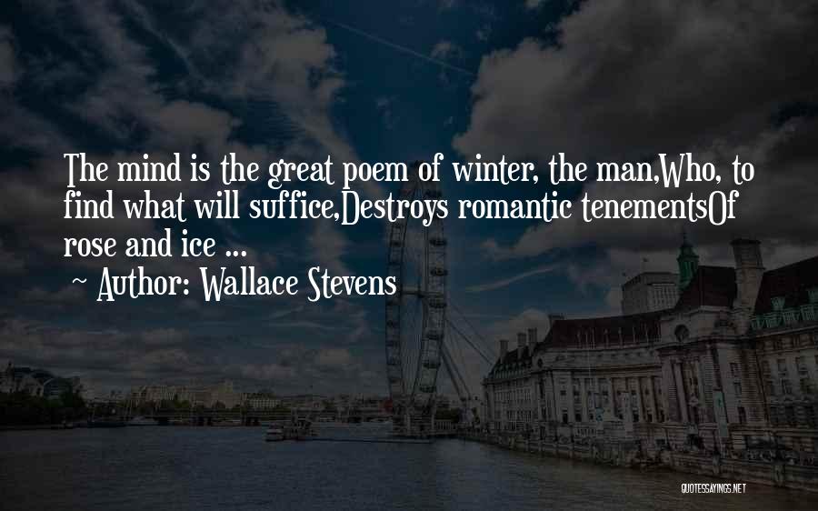 Wallace Stevens Quotes: The Mind Is The Great Poem Of Winter, The Man,who, To Find What Will Suffice,destroys Romantic Tenementsof Rose And Ice
