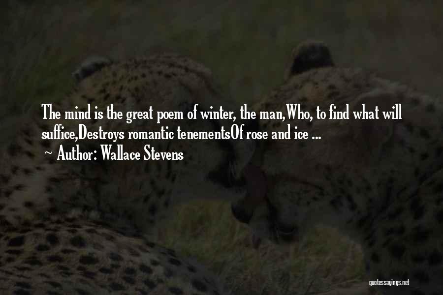 Wallace Stevens Quotes: The Mind Is The Great Poem Of Winter, The Man,who, To Find What Will Suffice,destroys Romantic Tenementsof Rose And Ice