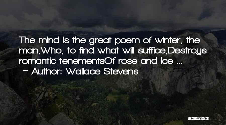 Wallace Stevens Quotes: The Mind Is The Great Poem Of Winter, The Man,who, To Find What Will Suffice,destroys Romantic Tenementsof Rose And Ice