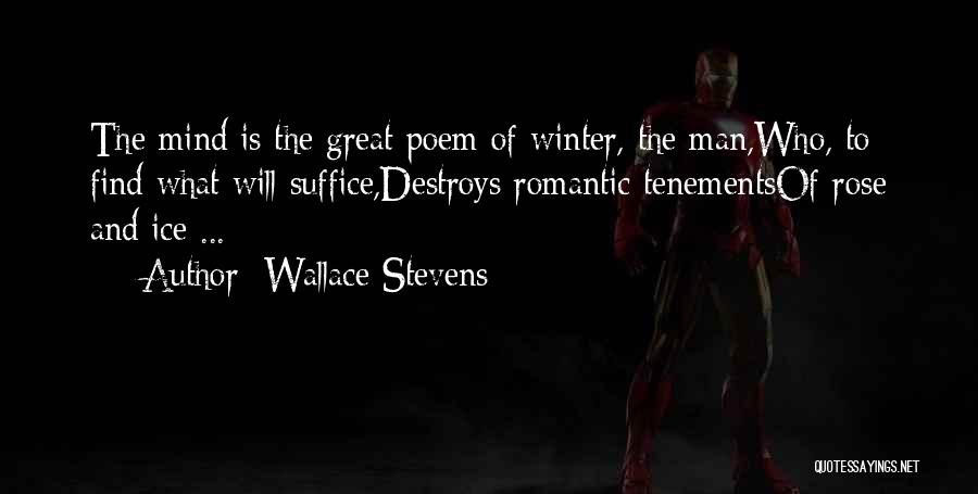 Wallace Stevens Quotes: The Mind Is The Great Poem Of Winter, The Man,who, To Find What Will Suffice,destroys Romantic Tenementsof Rose And Ice