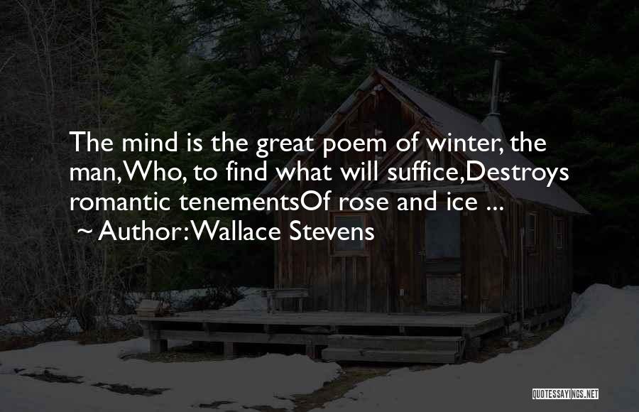 Wallace Stevens Quotes: The Mind Is The Great Poem Of Winter, The Man,who, To Find What Will Suffice,destroys Romantic Tenementsof Rose And Ice