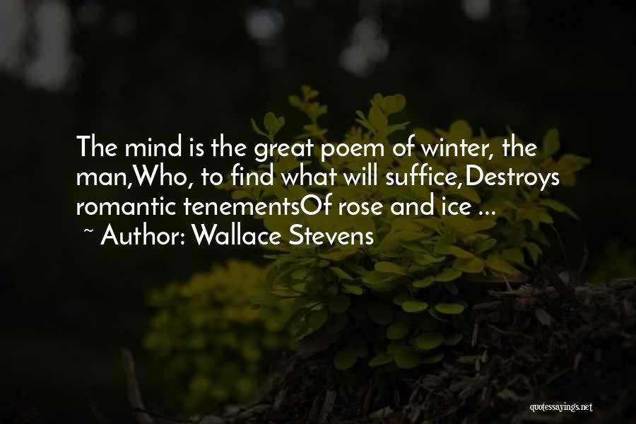 Wallace Stevens Quotes: The Mind Is The Great Poem Of Winter, The Man,who, To Find What Will Suffice,destroys Romantic Tenementsof Rose And Ice
