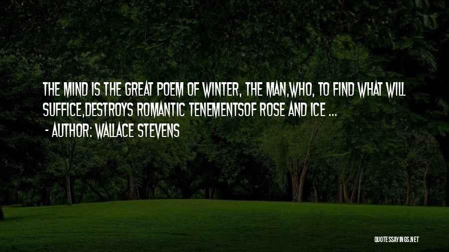 Wallace Stevens Quotes: The Mind Is The Great Poem Of Winter, The Man,who, To Find What Will Suffice,destroys Romantic Tenementsof Rose And Ice