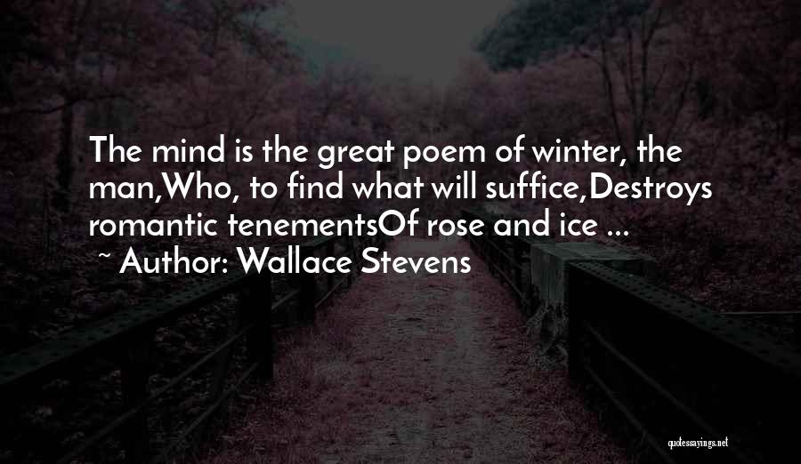 Wallace Stevens Quotes: The Mind Is The Great Poem Of Winter, The Man,who, To Find What Will Suffice,destroys Romantic Tenementsof Rose And Ice