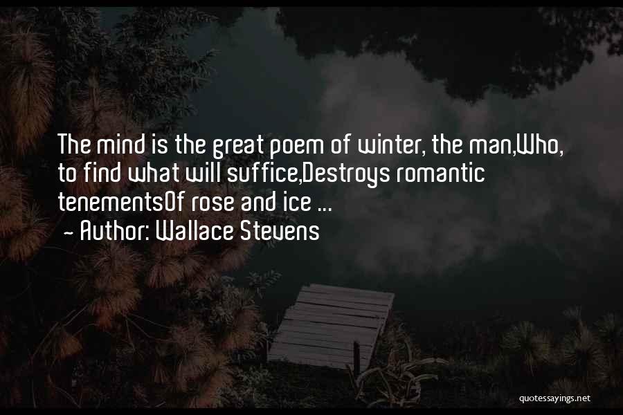 Wallace Stevens Quotes: The Mind Is The Great Poem Of Winter, The Man,who, To Find What Will Suffice,destroys Romantic Tenementsof Rose And Ice