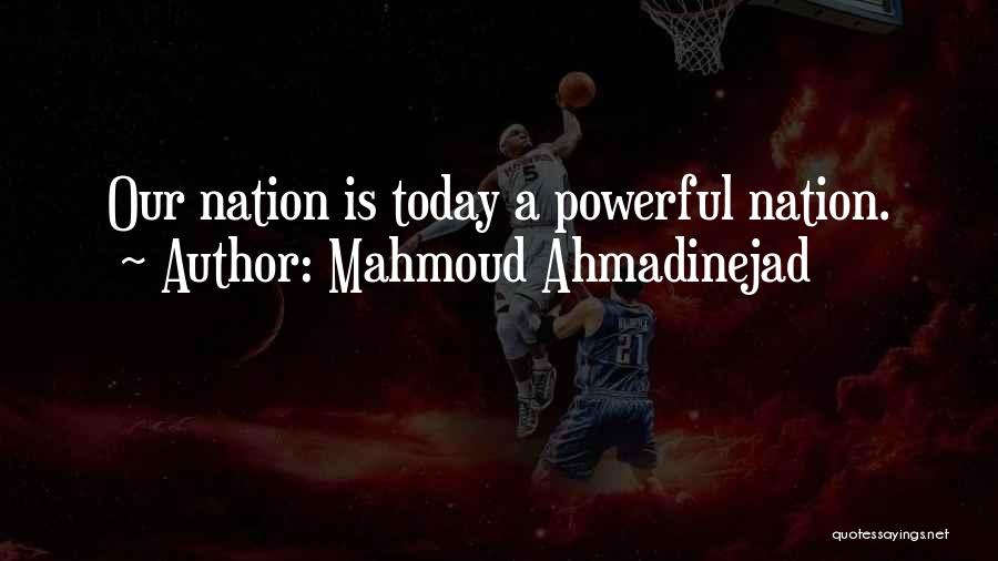 Mahmoud Ahmadinejad Quotes: Our Nation Is Today A Powerful Nation.