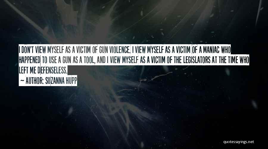 Suzanna Hupp Quotes: I Don't View Myself As A Victim Of Gun Violence. I View Myself As A Victim Of A Maniac Who