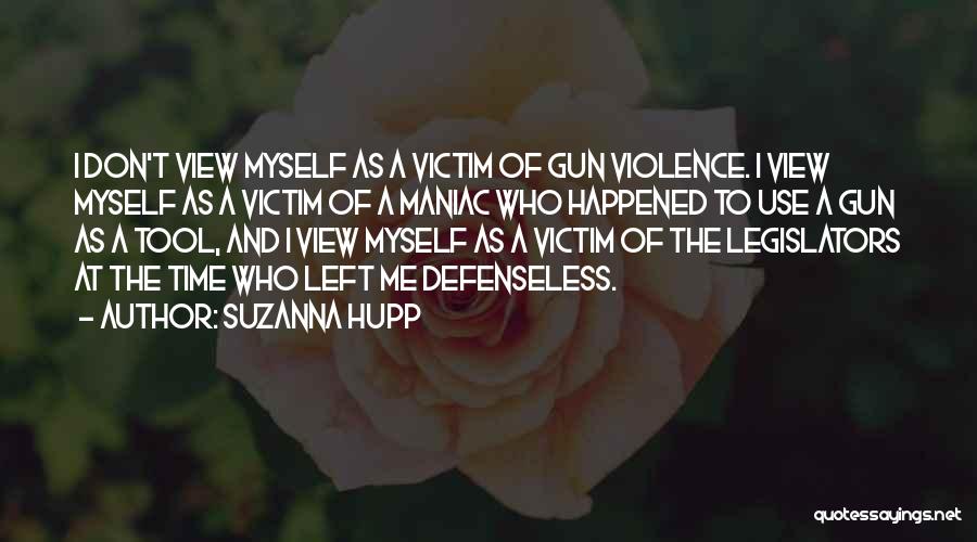 Suzanna Hupp Quotes: I Don't View Myself As A Victim Of Gun Violence. I View Myself As A Victim Of A Maniac Who